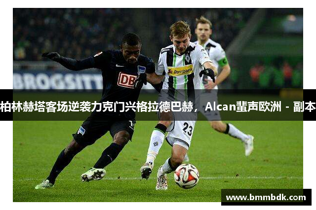 柏林赫塔客场逆袭力克门兴格拉德巴赫，Alcan蜚声欧洲 - 副本