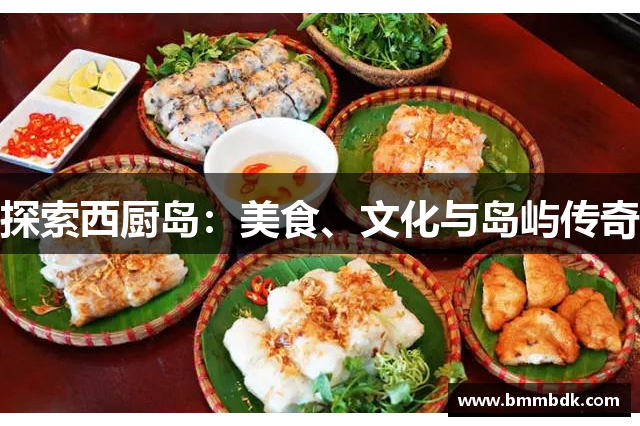 探索西厨岛：美食、文化与岛屿传奇