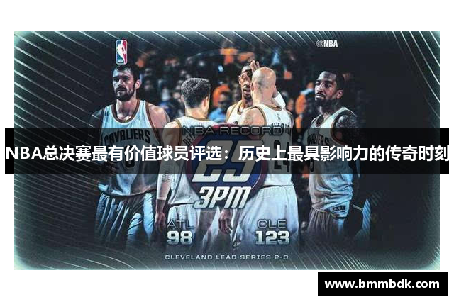 NBA总决赛最有价值球员评选：历史上最具影响力的传奇时刻