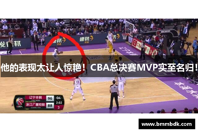 他的表现太让人惊艳！CBA总决赛MVP实至名归！