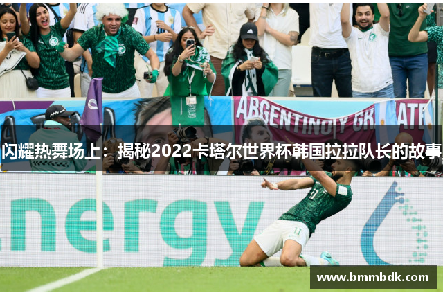 闪耀热舞场上：揭秘2022卡塔尔世界杯韩国拉拉队长的故事