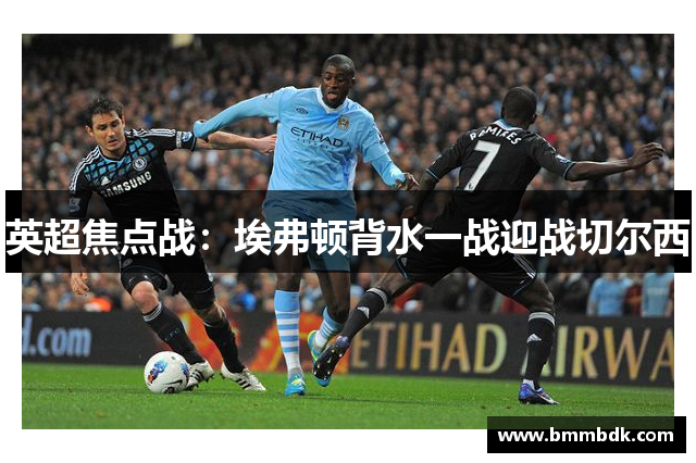 英超焦点战：埃弗顿背水一战迎战切尔西