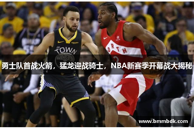 勇士队首战火箭，猛龙迎战骑士，NBA新赛季开幕战大揭秘