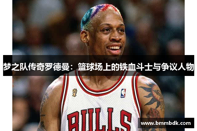 梦之队传奇罗德曼：篮球场上的铁血斗士与争议人物