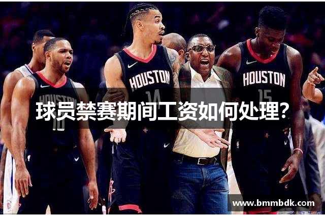 球员禁赛期间工资如何处理？