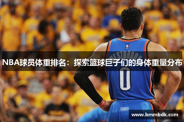 NBA球员体重排名：探索篮球巨子们的身体重量分布