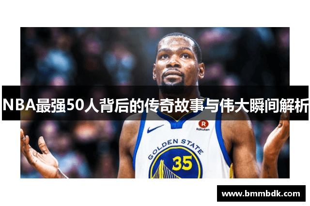 NBA最强50人背后的传奇故事与伟大瞬间解析