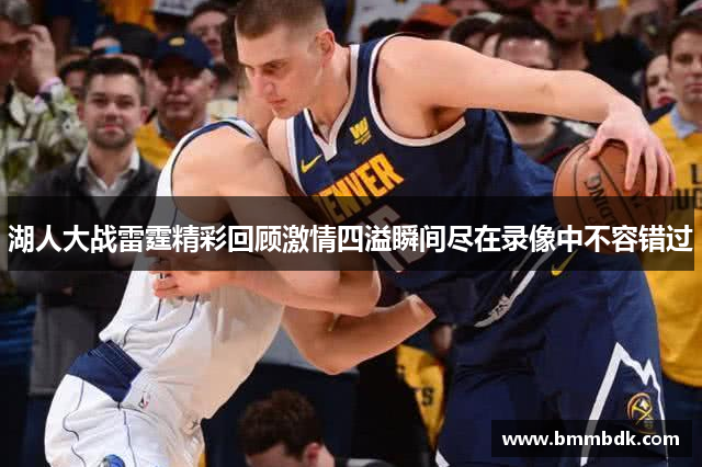 湖人大战雷霆精彩回顾激情四溢瞬间尽在录像中不容错过