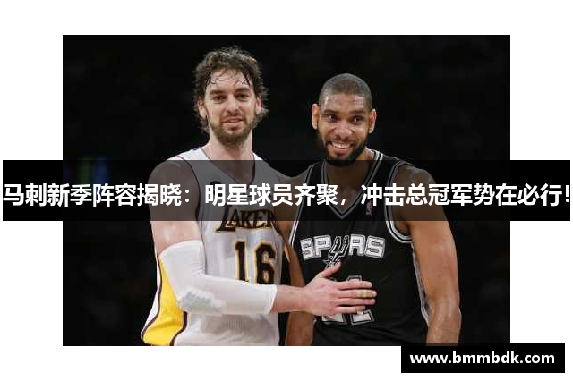马刺新季阵容揭晓：明星球员齐聚，冲击总冠军势在必行！