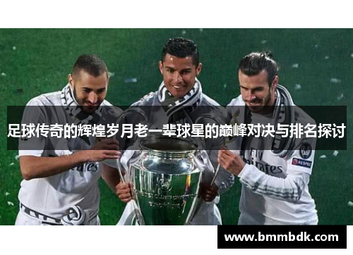 足球传奇的辉煌岁月老一辈球星的巅峰对决与排名探讨