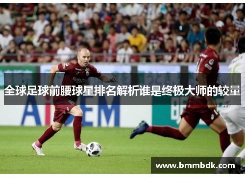 全球足球前腰球星排名解析谁是终极大师的较量