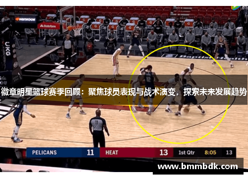 徽章明星篮球赛季回顾：聚焦球员表现与战术演变，探索未来发展趋势
