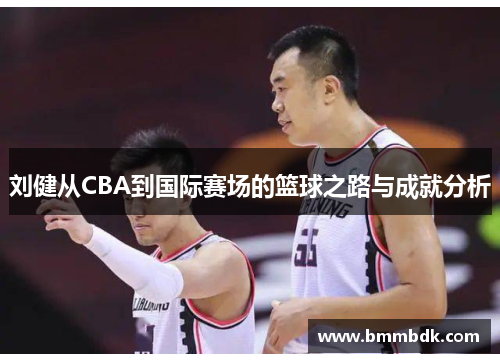 刘健从CBA到国际赛场的篮球之路与成就分析